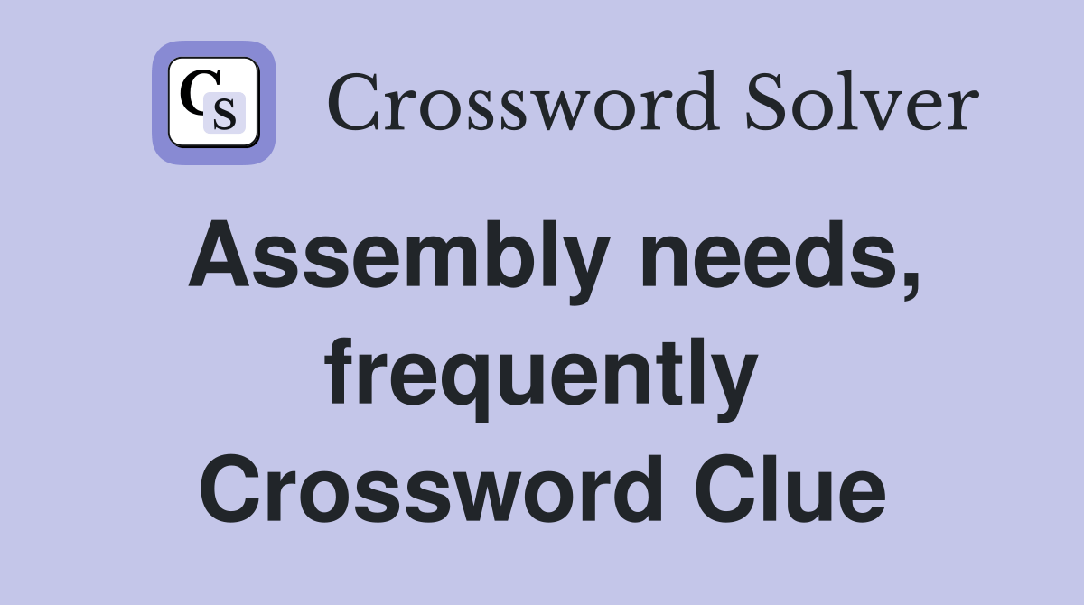 Assembly needs, frequently Crossword Clue Answers Crossword Solver